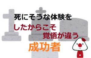 死にそうな体験をしたからこそ覚悟が違う成功者【死とは何か】